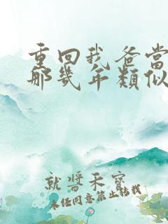 重回我爸当校草那几年类似文