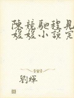 陈竞驰程见星顾媛媛小说完结