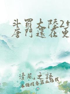 斗罗大陆2绝世唐门还在更新吗
