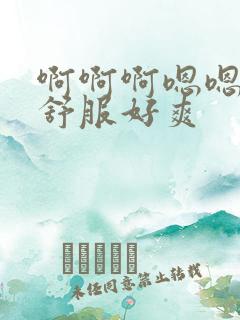 啊啊啊嗯嗯嗯好舒服好爽