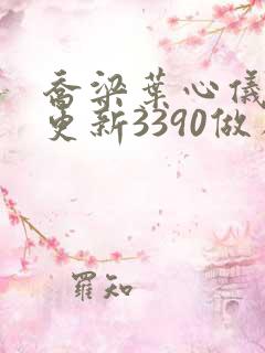 乔梁叶心仪超前更新3390做局