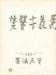 炼体十万层漫画免费下拉式六漫画