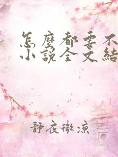 怎么都要不够她小说全文结局无弹窗笔趣阁