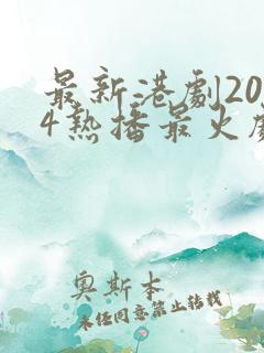 最新港剧2024热播最火剧在线观看