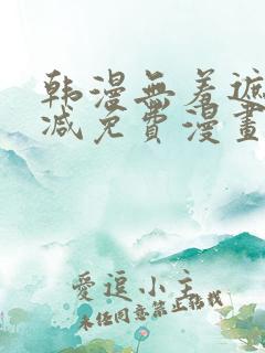 韩漫无羞遮无删减免费漫画