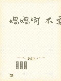 嗯嗯啊 不要嗯