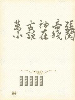 万古神帝张若尘小说在线阅读免费