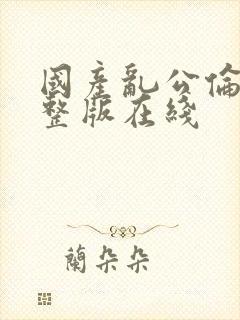 国产乱公伦媳完整版在线