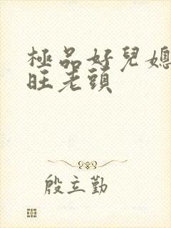极品好儿媳秦雨旺老头