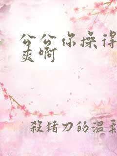 公公你操得我好爽啊
