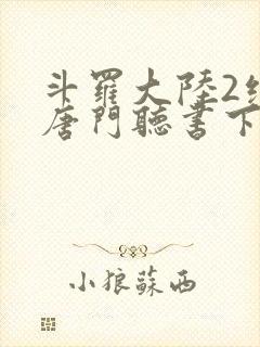 斗罗大陆2绝世唐门听书下载
