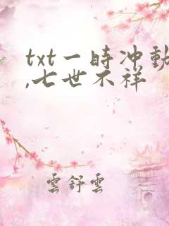 txt一时冲动,七世不祥