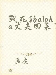 战死的alpha丈夫回来了小说免费阅读