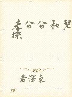 老公公和儿媳妇操