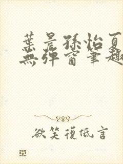 叶晨孙怡夏若雪无弹窗笔趣阁全文免费阅读