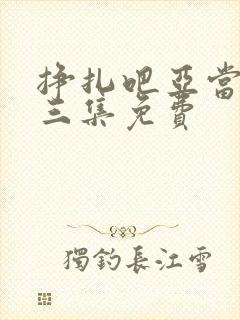 挣扎吧亚当君第三集免费