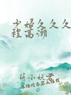 少妇久久久久全程高潮