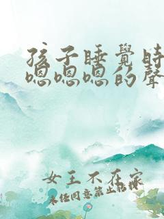 孩子睡觉时发出嗯嗯嗯的声音是什么原因