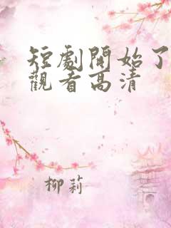 短剧开始了在线观看高清