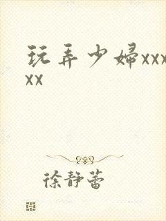 玩弄少妇xxxxx
