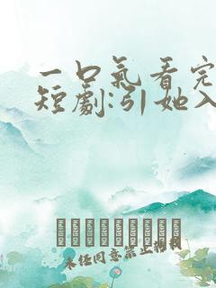 一口气看完精彩短剧:引她入室