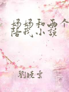 妈妈和两个姨妈陪我小说
