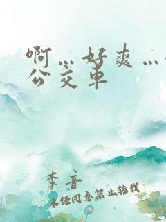 啊…好爽…嗯…公交车