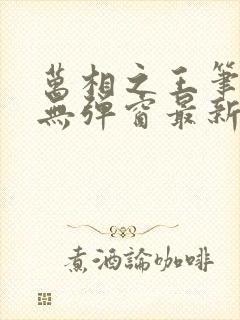 万相之王笔趣阁无弹窗最新阅读