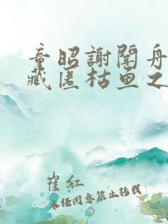 童昭谢闻舟往事藏匿枯鱼之肆全集阅读