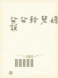 公公干儿媳逼小说