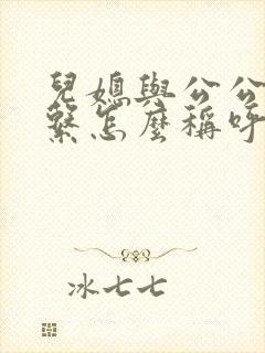 儿媳与公公的关系怎么称呼