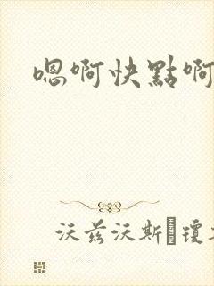 嗯啊快点啊高h