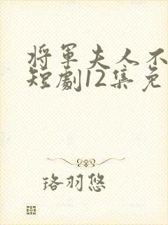 将军夫人不好惹短剧12集免费观看