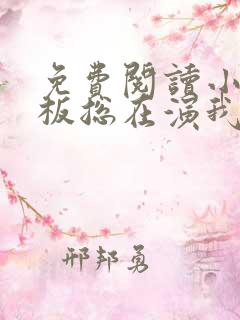 免费阅读小说老板总在演我在线阅读全文