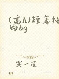 (高h)短篇纯肉bg