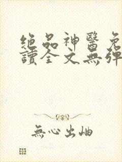 绝品神医免费阅读全文无弹窗