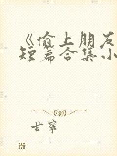 《偷上朋友妻》短篇合集小说