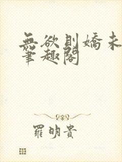 无欲则娇未删减笔趣阁