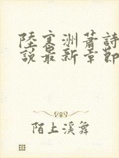 陆寒洲萧诗悦小说最新章节更新内容