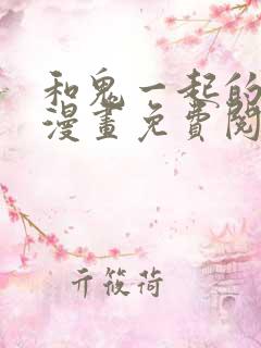 和鬼一起的男主漫画免费阅读