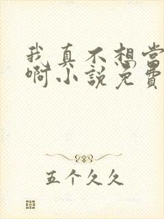 我真不想当明星啊小说免费阅读