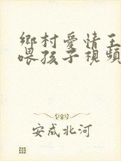 乡村爱情王小蒙喂孩子视频