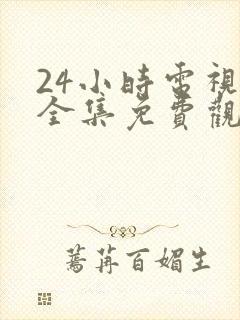 24小时电视剧全集免费观看高清