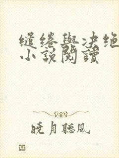 缱绻与决绝原著小说阅读