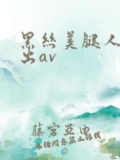 黑丝美腿人妻中出av