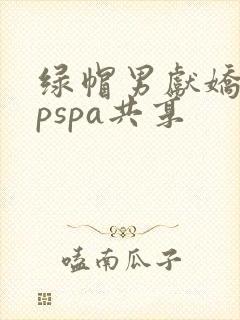 绿帽男献娇妻3pspa共享