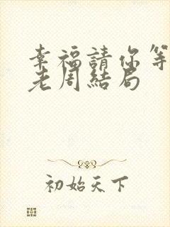 幸福请你等等我老周结局