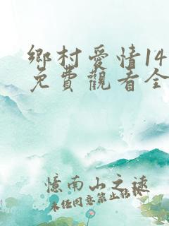 乡村爱情14部免费观看全集完整版电视剧
