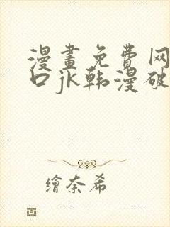 漫画免费网站入口jk韩漫破解版