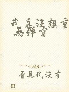 我真没想重生啊 无弹窗